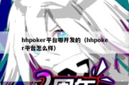 hhpoker平台哪开发的（hhpoker平台怎么样）