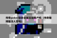 传奇poker取款会被冻结账户吗（传奇赌博服没人管吗）