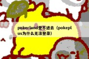 pokerland登不进去（pokeplus为什么无法登录）