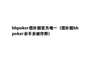 hhpoker德扑圈官方唯一（德扑圈hhpoker会不会被作弊）