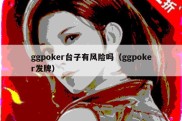 ggpoker台子有风险吗（ggpoker发牌）