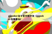 ggpoker台子官方版中文（ggpoker在哪里玩）