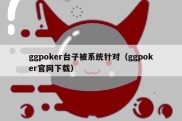 ggpoker台子被系统针对（ggpoker官网下载）