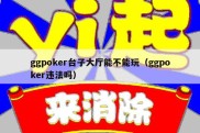 ggpoker台子大厅能不能玩（ggpoker违法吗）