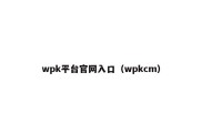 wpk平台官网入口（wpkcm）