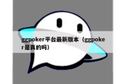 ggpoker平台最新版本（ggpoker是真的吗）