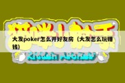 大发poker怎么开好友房（大发怎么玩赚钱）