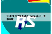 we扑克台子登不进去（wepoker一直不来牌）