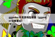 ggpoker扑克游戏在哪里（ggpoker在哪里玩）