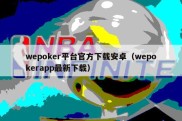 wepoker平台官方下载安卓（wepokerapp最新下载）