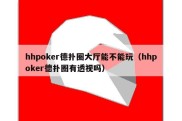 hhpoker德扑圈大厅能不能玩（hhpoker德扑圈有透视吗）