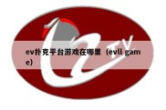 ev扑克平台游戏在哪里（evll game）