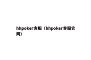 hhpoker客服（hhpoker客服官网）