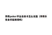 传奇poker平台会员卡怎么充值（传奇扑克金币能换钱吗）