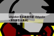 ohpoker怎么进俱乐部（hhpoker俱乐部怎么盈利）