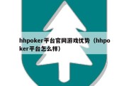 hhpoker平台官网游戏优势（hhpoker平台怎么样）