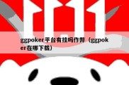 ggpoker平台有挂吗作弊（ggpoker在哪下载）