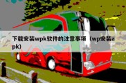 下载安装wpk软件的注意事项（wp安装apk）