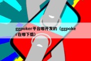 ggpoker平台哪开发的（ggpoker在哪下载）