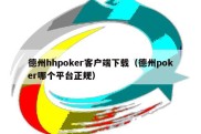 德州hhpoker客户端下载（德州poker哪个平台正规）