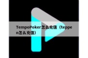 TempoPoker怎么充值（teppen怎么充值）