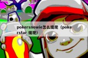 pokersnowie怎么提现（pokerstar 提现）