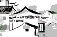 ggpoker台子官网正版下载（ggpoker下载教程）