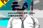 pokerland玩的人多吗（pokerist国内还能玩吗）