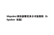 hhpoker俱乐部要花多少才能取款（hhpoker 充值）