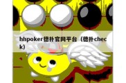 hhpoker德扑官网平台（德扑check）