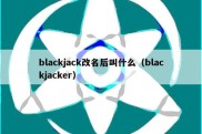 blackjack改名后叫什么（blackjacker）