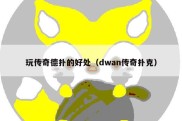 玩传奇德扑的好处（dwan传奇扑克）