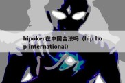 hipoker在中国合法吗（hip hop international）