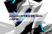 jackpoker在中国合法吗（pokerist中国）