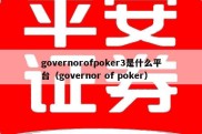 governorofpoker3是什么平台（governor of poker）