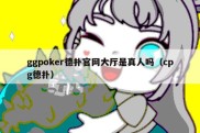 ggpoker德扑官网大厅是真人吗（cpg德扑）