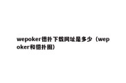 wepoker德扑下载网址是多少（wepoker和德扑圈）