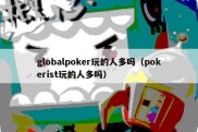 globalpoker玩的人多吗（pokerist玩的人多吗）