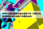 传奇扑克软件取款会被冻结账户吗（传奇扑克软件取款会被冻结账户吗是真的吗）