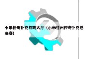 小米德州扑克游戏大厅（小米德州传奇扑克总决赛）