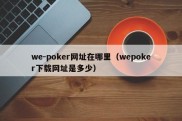 we-poker网址在哪里（wepoker下载网址是多少）