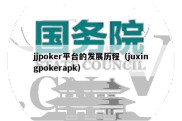 jjpoker平台的发展历程（juxingpokerapk）