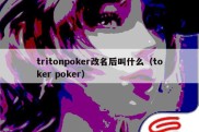 tritonpoker改名后叫什么（toker poker）