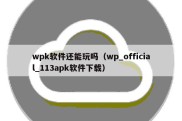 wpk软件还能玩吗（wp_official_113apk软件下载）