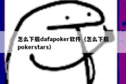 怎么下载dafapoker软件（怎么下载pokerstars）