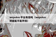 wepoker平台有挂吗（wepoker到底能不能开挂）