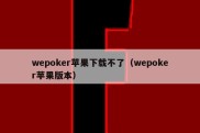 wepoker苹果下载不了（wepoker苹果版本）