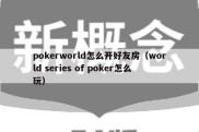 pokerworld怎么开好友房（world series of poker怎么玩）