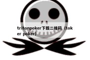 tritonpoker下载二维码（toker poker）