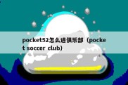 pocket52怎么进俱乐部（pocket soccer club）